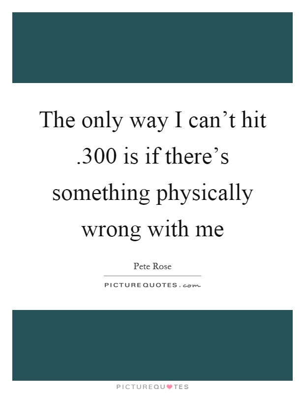 The only way I can't hit.300 is if there's something physically wrong with me Picture Quote #1