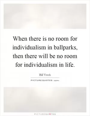 When there is no room for individualism in ballparks, then there will be no room for individualism in life Picture Quote #1