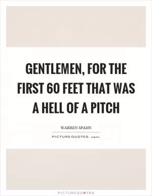 Gentlemen, for the first 60 feet that was a hell of a pitch Picture Quote #1