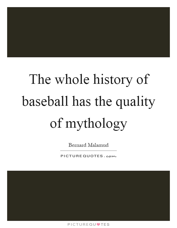 The whole history of baseball has the quality of mythology Picture Quote #1