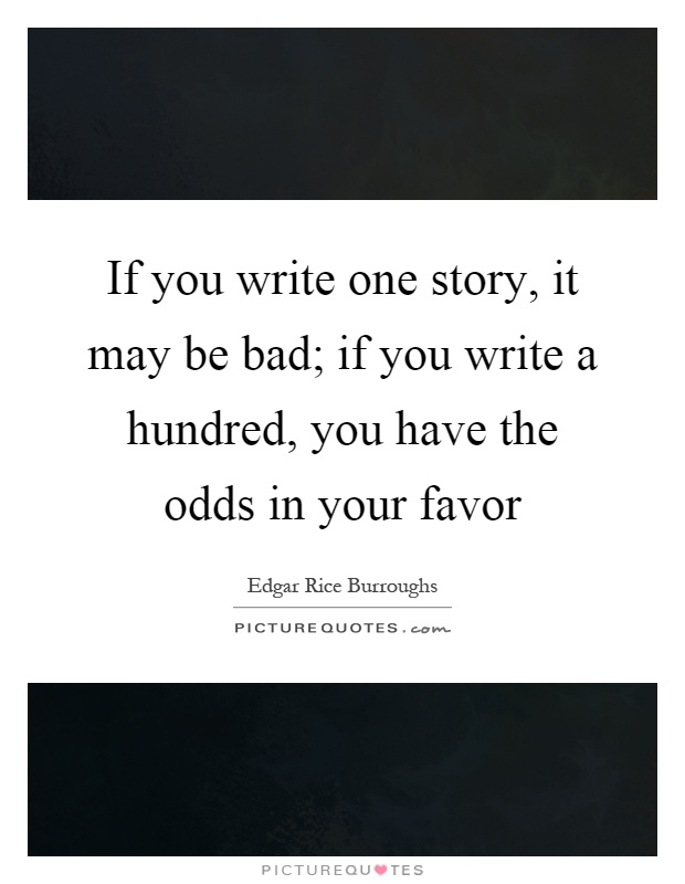 If you write one story, it may be bad; if you write a hundred, you have the odds in your favor Picture Quote #1