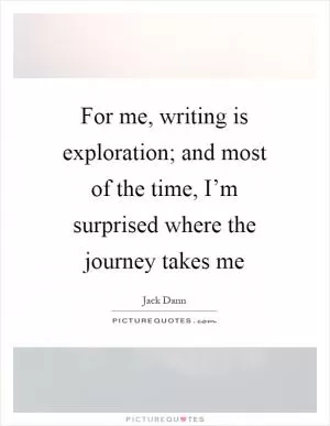 For me, writing is exploration; and most of the time, I’m surprised where the journey takes me Picture Quote #1