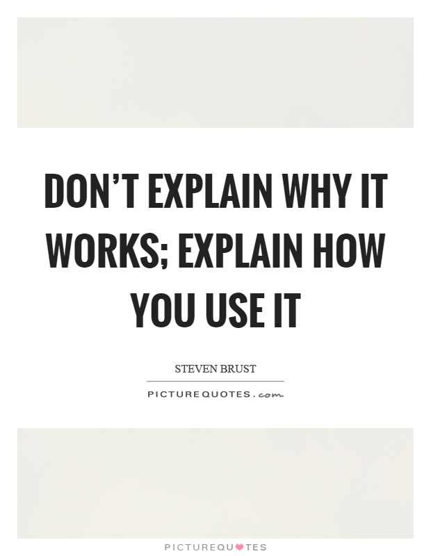 Don't explain why it works; explain how you use it Picture Quote #1