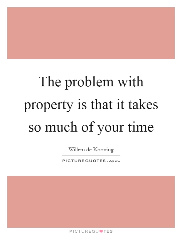 The problem with property is that it takes so much of your time Picture Quote #1