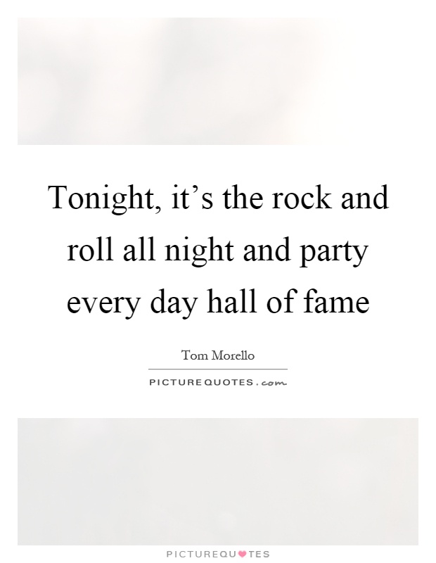 Tonight, it's the rock and roll all night and party every day hall of fame Picture Quote #1