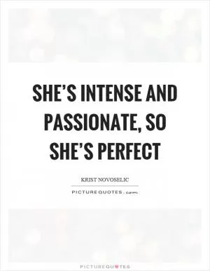 She’s intense and passionate, so she’s perfect Picture Quote #1