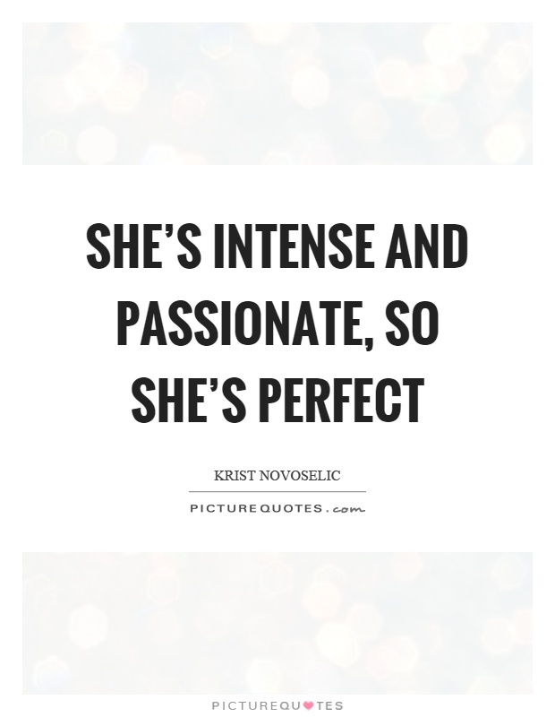 She's intense and passionate, so she's perfect Picture Quote #1