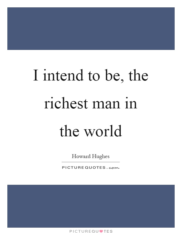 I intend to be, the richest man in the world Picture Quote #1