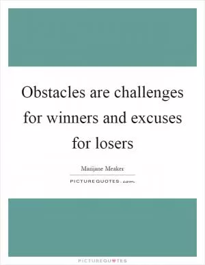 Obstacles are challenges for winners and excuses for losers Picture Quote #1