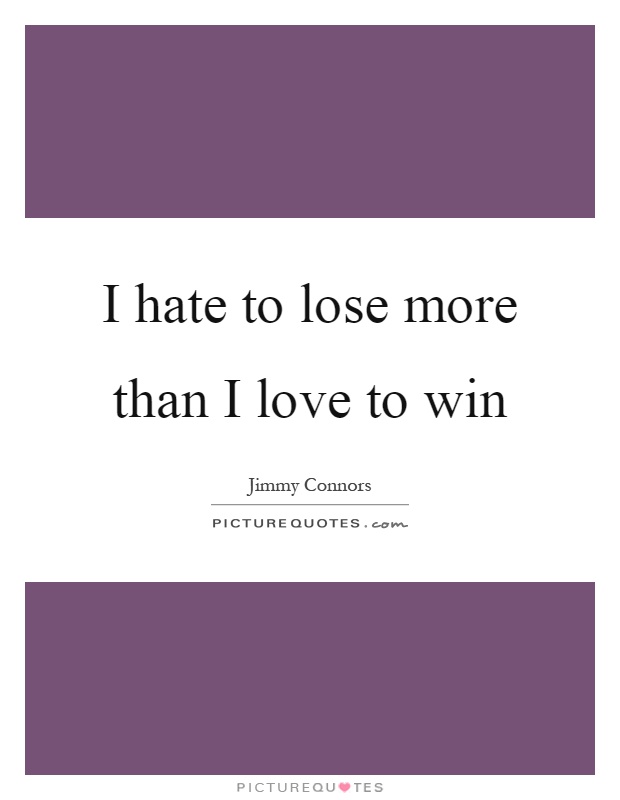 I hate to lose more than I love to win Picture Quote #1