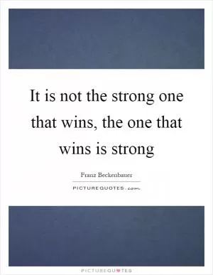 It is not the strong one that wins, the one that wins is strong Picture Quote #1