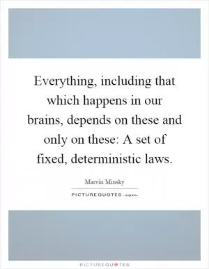Everything, including that which happens in our brains, depends on these and only on these: A set of fixed, deterministic laws Picture Quote #1