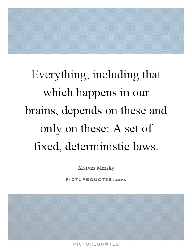 Everything, including that which happens in our brains, depends on these and only on these: A set of fixed, deterministic laws Picture Quote #1