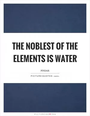 The noblest of the elements is water Picture Quote #1
