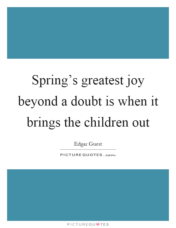 Spring's greatest joy beyond a doubt is when it brings the children out Picture Quote #1