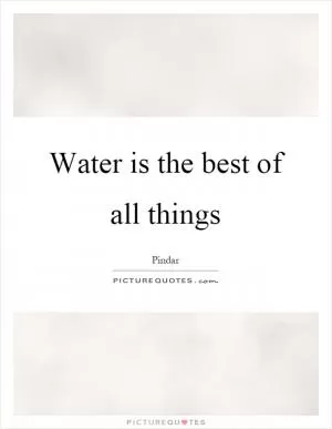 Water is the best of all things Picture Quote #1
