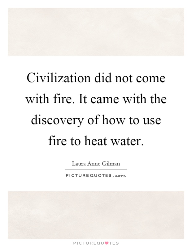 Civilization did not come with fire. It came with the discovery of how to use fire to heat water Picture Quote #1