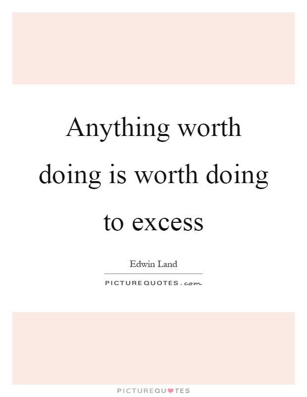 Anything worth doing is worth doing to excess Picture Quote #1