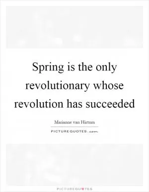 Spring is the only revolutionary whose revolution has succeeded Picture Quote #1