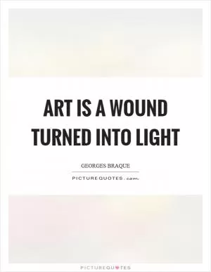 Art is a wound turned into light Picture Quote #1