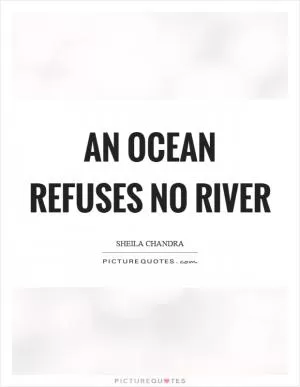 An ocean refuses no river Picture Quote #1