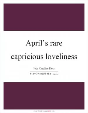 April’s rare capricious loveliness Picture Quote #1