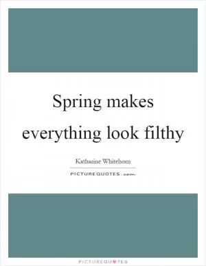 Spring makes everything look filthy Picture Quote #1