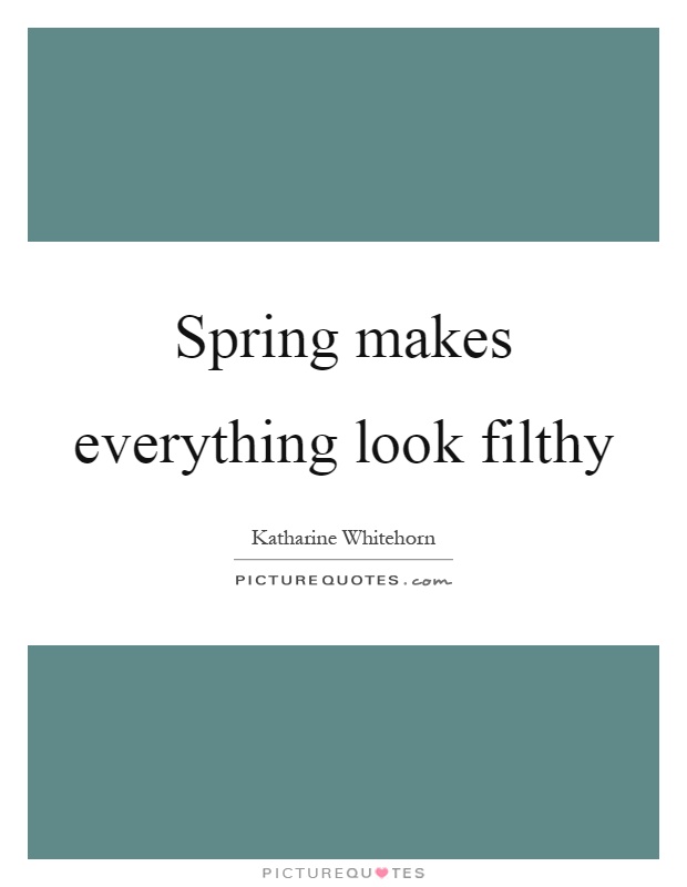 Spring makes everything look filthy Picture Quote #1