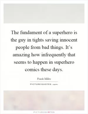 The fundament of a superhero is the guy in tights saving innocent people from bad things. It’s amazing how infrequently that seems to happen in superhero comics these days Picture Quote #1