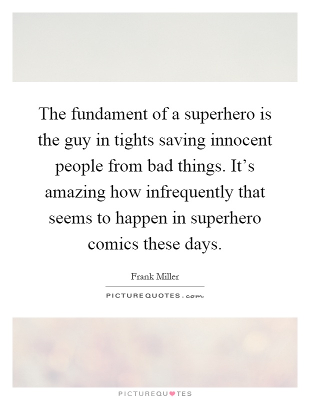 The fundament of a superhero is the guy in tights saving innocent people from bad things. It's amazing how infrequently that seems to happen in superhero comics these days Picture Quote #1