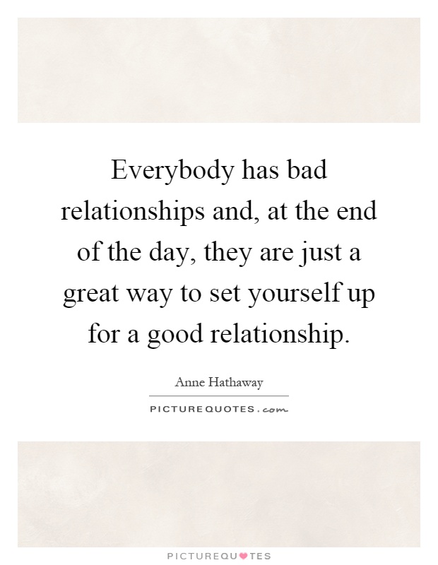 Everybody has bad relationships and, at the end of the day, they are just a great way to set yourself up for a good relationship Picture Quote #1