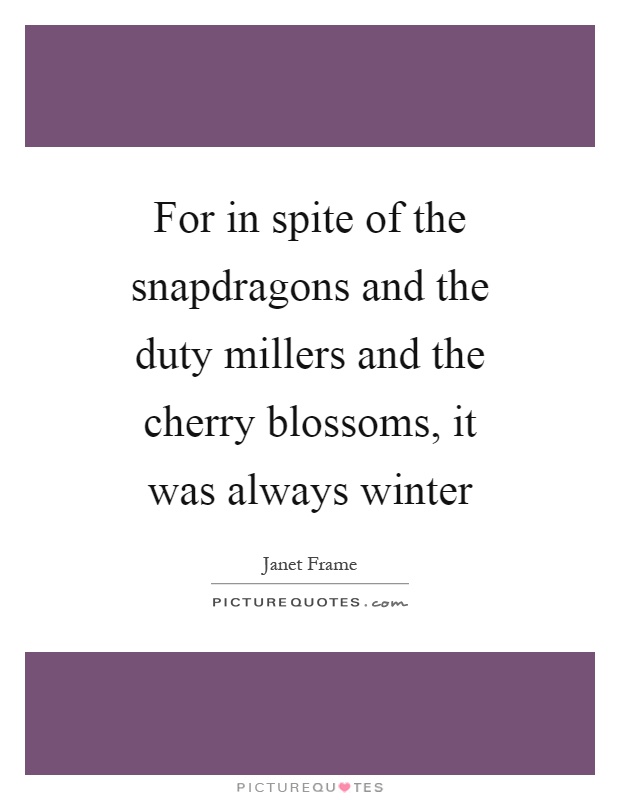 For in spite of the snapdragons and the duty millers and the cherry blossoms, it was always winter Picture Quote #1
