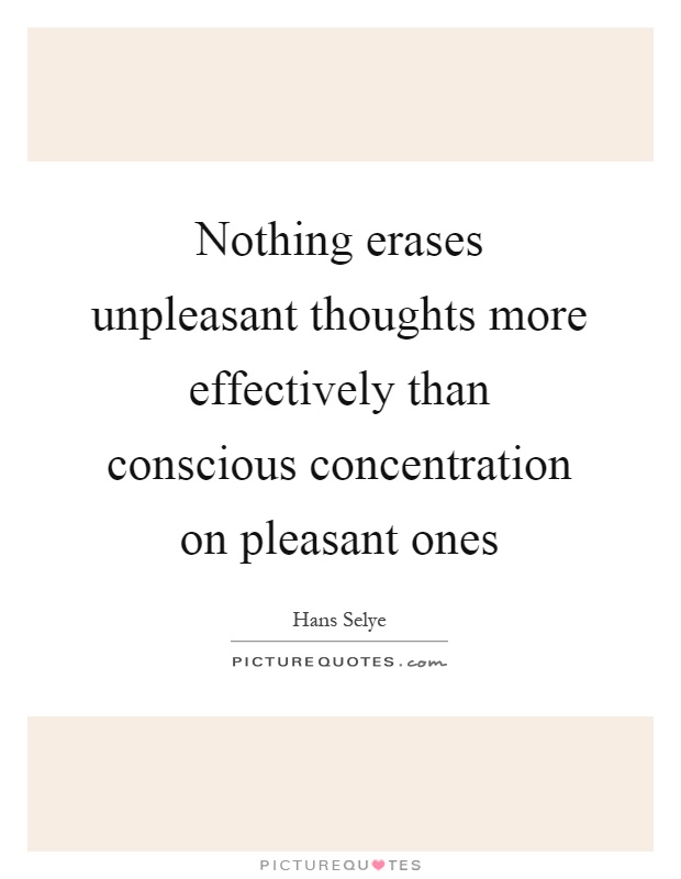 Nothing erases unpleasant thoughts more effectively than conscious concentration on pleasant ones Picture Quote #1