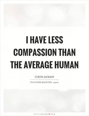 I have less compassion than the average human Picture Quote #1