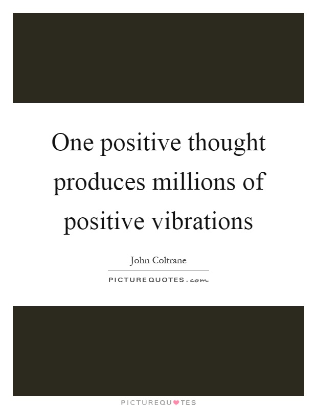 One positive thought produces millions of positive vibrations Picture Quote #1