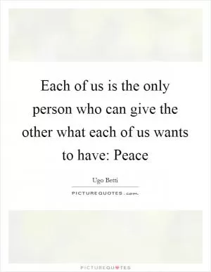 Each of us is the only person who can give the other what each of us wants to have: Peace Picture Quote #1
