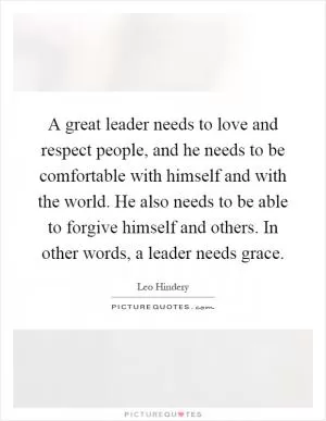 A great leader needs to love and respect people, and he needs to be comfortable with himself and with the world. He also needs to be able to forgive himself and others. In other words, a leader needs grace Picture Quote #1