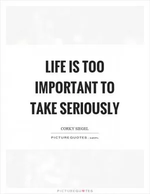 Life is too important to take seriously Picture Quote #1