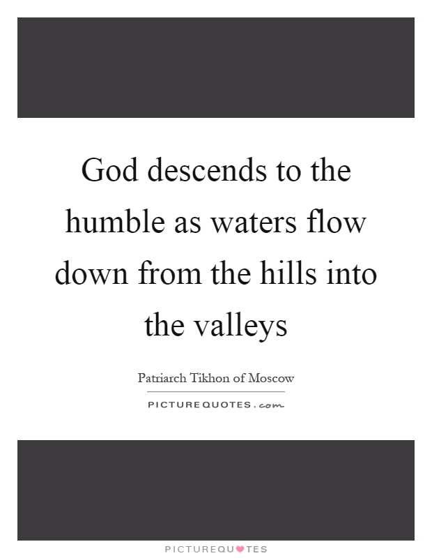 God descends to the humble as waters flow down from the hills into the valleys Picture Quote #1
