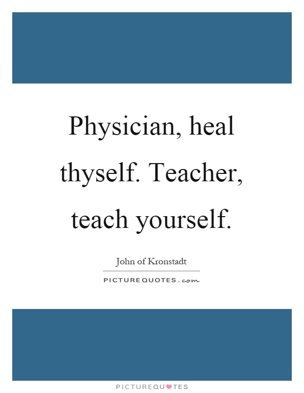 Physician, heal thyself. Teacher, teach yourself Picture Quote #1