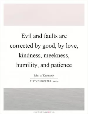 Evil and faults are corrected by good, by love, kindness, meekness, humility, and patience Picture Quote #1
