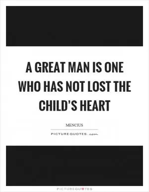 A great man is one who has not lost the child’s heart Picture Quote #1