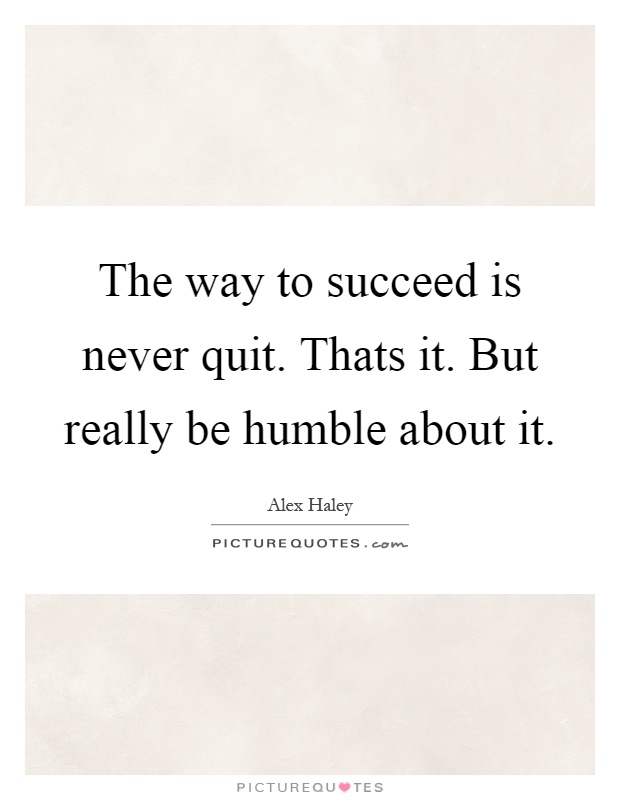 The way to succeed is never quit. Thats it. But really be humble about it Picture Quote #1