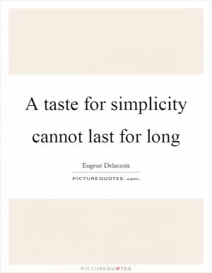 A taste for simplicity cannot last for long Picture Quote #1