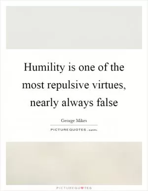 Humility is one of the most repulsive virtues, nearly always false Picture Quote #1