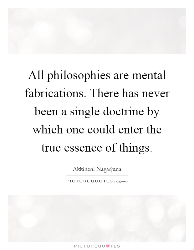 All philosophies are mental fabrications. There has never been a single doctrine by which one could enter the true essence of things Picture Quote #1