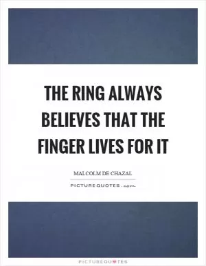 The ring always believes that the finger lives for it Picture Quote #1