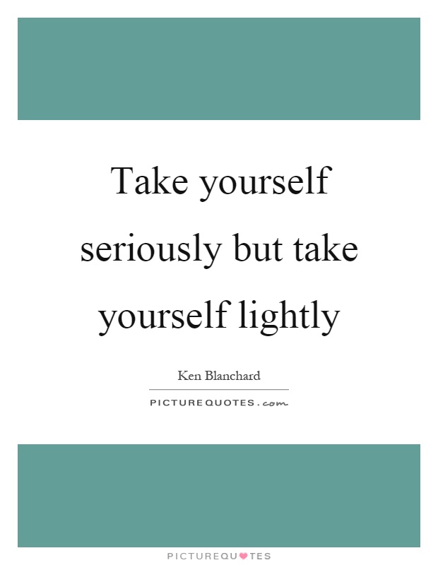 Take yourself seriously but take yourself lightly Picture Quote #1