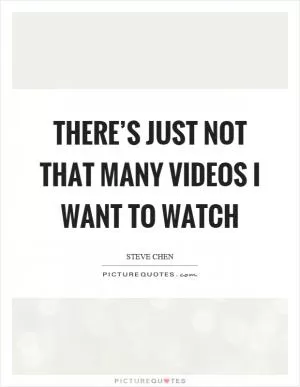 There’s just not that many videos I want to watch Picture Quote #1