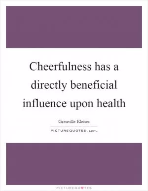 Cheerfulness has a directly beneficial influence upon health Picture Quote #1